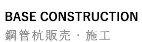 BASE CONSTRUCTION 鋼管杭販売・施工