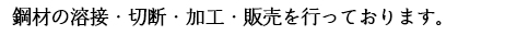 鋼材の溶接・切断・加工・販売を行っております。