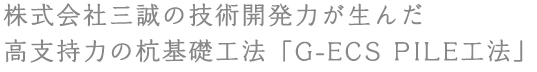 株式会社三誠の技術開発力が生んだ高支持力の杭基礎工法「G-ECS PILE工法」